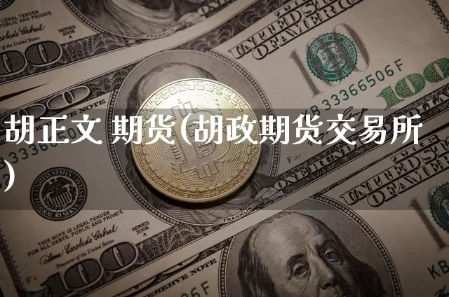 胡正文 期货(胡政期货交易所)_https://www.hbxfywj.com_证券知识_第1张