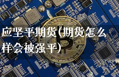 应坚平期货(期货怎么样会被强平)_https://www.hbxfywj.com_股票知识_第1张