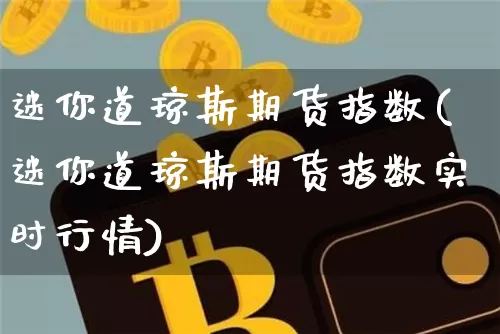 迷你道琼斯期货指数(迷你道琼斯期货指数实时行情)_https://www.hbxfywj.com_股票知识_第1张