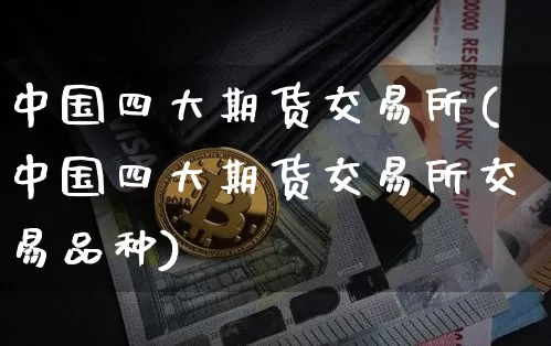 中国四大期货交易所(中国四大期货交易所交易品种)_https://www.hbxfywj.com_证券知识_第1张