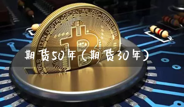 期货50年(期货30年)_https://www.hbxfywj.com_证券知识_第1张