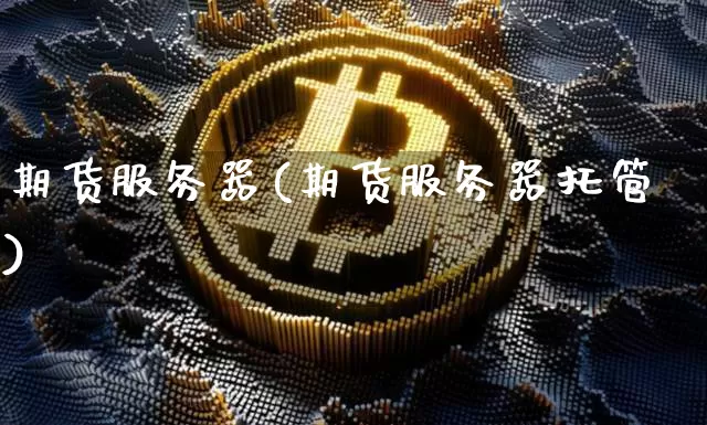 期货服务器(期货服务器托管)_https://www.hbxfywj.com_基金知识_第1张