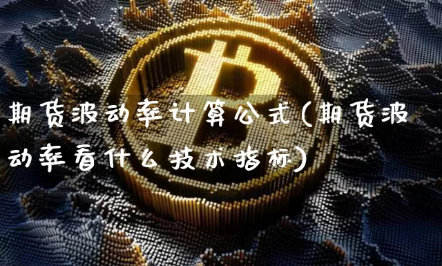 期货波动率计算公式(期货波动率看什么技术指标)_https://www.hbxfywj.com_期货知识_第1张