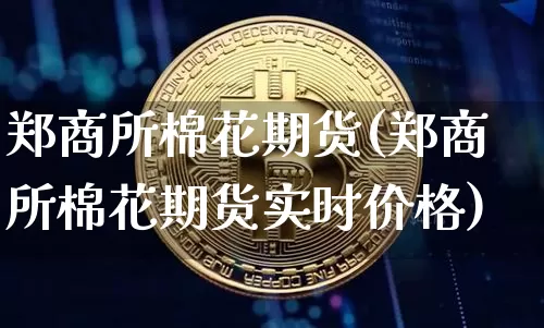 郑商所棉花期货(郑商所棉花期货实时价格)_https://www.hbxfywj.com_证券知识_第1张