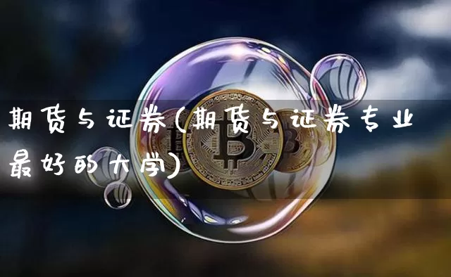 期货与证券(期货与证券专业最好的大学)_https://www.hbxfywj.com_股票知识_第1张