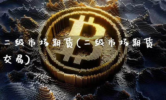 二级市场期货(二级市场期货交易)_https://www.hbxfywj.com_期货知识_第1张