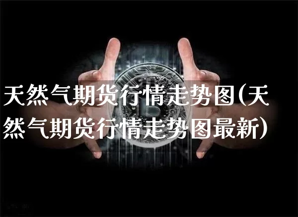 天然气期货行情走势图(天然气期货行情走势图最新)_https://www.hbxfywj.com_证券知识_第1张