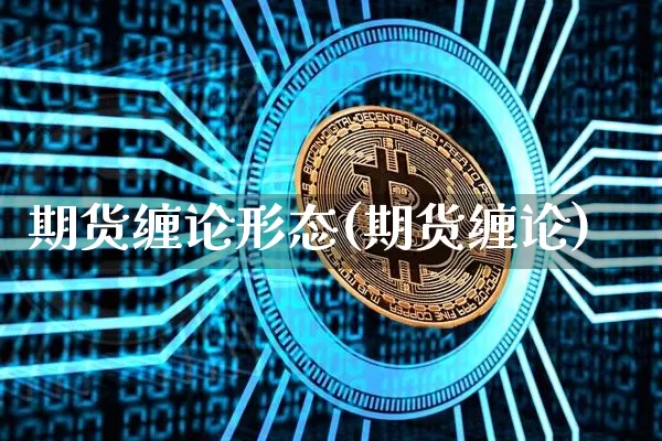 期货缠论形态(期货缠论)_https://www.hbxfywj.com_股票知识_第1张