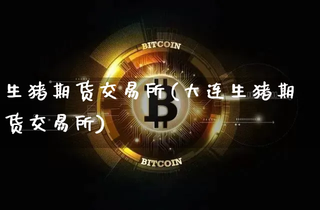 生猪期货交易所(大连生猪期货交易所)_https://www.hbxfywj.com_证券知识_第1张