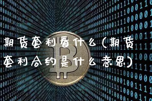 期货套利看什么(期货套利合约是什么意思)_https://www.hbxfywj.com_证券知识_第1张