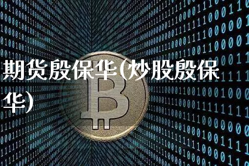 期货殷保华(炒股殷保华)_https://www.hbxfywj.com_股票知识_第1张