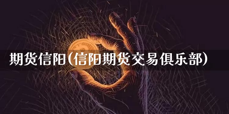 期货信阳(信阳期货交易俱乐部)_https://www.hbxfywj.com_期货知识_第1张