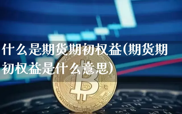 什么是期货期初权益(期货期初权益是什么意思)_https://www.hbxfywj.com_股票知识_第1张