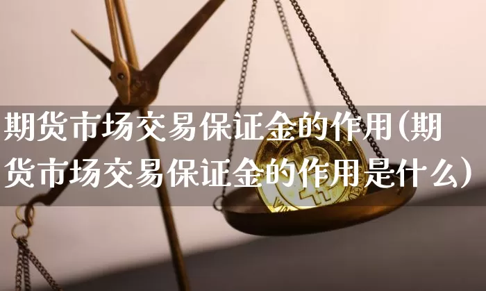 期货市场交易保证金的作用(期货市场交易保证金的作用是什么)_https://www.hbxfywj.com_证券知识_第1张