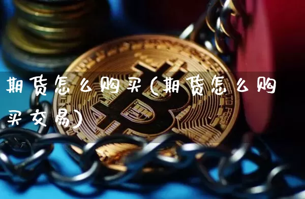 期货怎么购买(期货怎么购买交易)_https://www.hbxfywj.com_股票知识_第1张