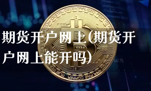 期货开户网上(期货开户网上能开吗)_https://www.hbxfywj.com_期货知识_第1张