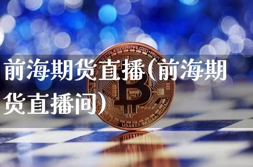 前海期货直播(前海期货直播间)_https://www.hbxfywj.com_期货知识_第1张