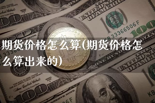 期货价格怎么算(期货价格怎么算出来的)_https://www.hbxfywj.com_股票知识_第1张