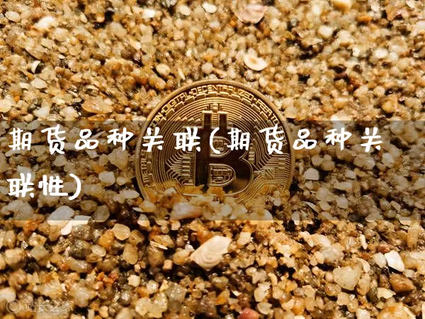 期货品种关联(期货品种关联性)_https://www.hbxfywj.com_期货知识_第1张