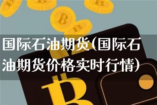 国际石油期货(国际石油期货价格实时行情)_https://www.hbxfywj.com_期货知识_第1张