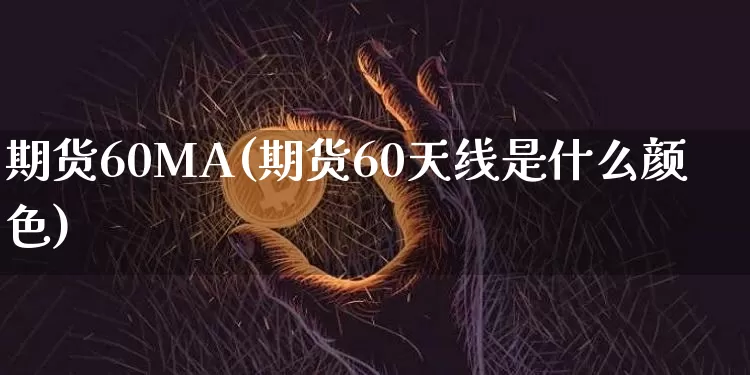 期货60MA(期货60天线是什么颜色)_https://www.hbxfywj.com_证券知识_第1张