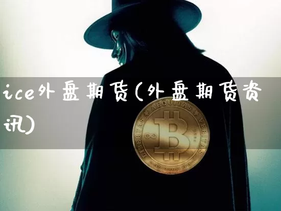 ice外盘期货(外盘期货资讯)_https://www.hbxfywj.com_证券知识_第1张