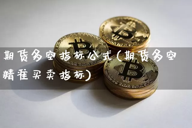 期货多空指标公式(期货多空精准买卖指标)_https://www.hbxfywj.com_期货知识_第1张