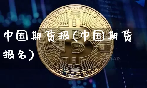 中国期货报(中国期货报名)_https://www.hbxfywj.com_期货知识_第1张