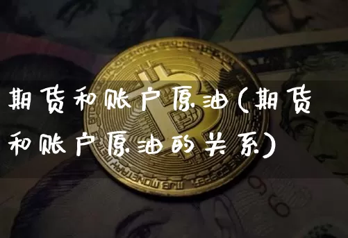 期货和账户原油(期货和账户原油的关系)_https://www.hbxfywj.com_股票知识_第1张