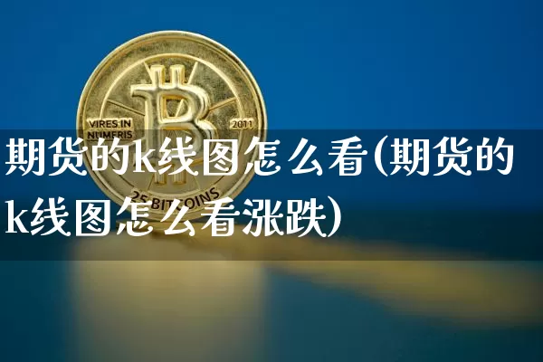 期货的k线图怎么看(期货的k线图怎么看涨跌)_https://www.hbxfywj.com_股票知识_第1张