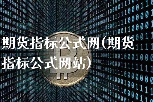 期货指标公式网(期货指标公式网站)_https://www.hbxfywj.com_证券知识_第1张