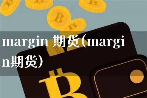 margin 期货(margin期货)_https://www.hbxfywj.com_证券知识_第1张