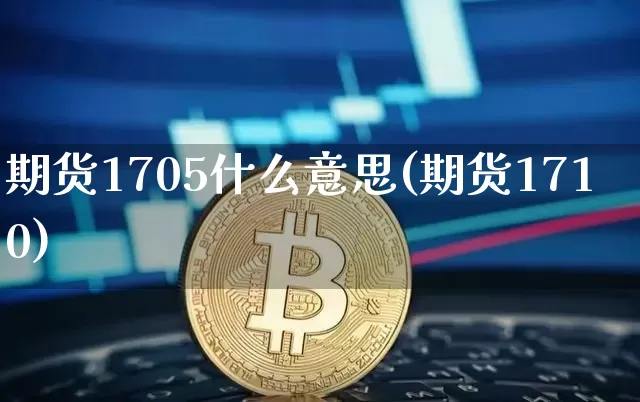 期货1705什么意思(期货1710)_https://www.hbxfywj.com_股票知识_第1张
