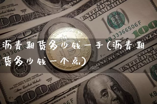 沥青期货多少钱一手(沥青期货多少钱一个点)_https://www.hbxfywj.com_证券知识_第1张