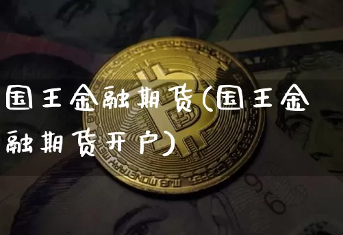 国王金融期货(国王金融期货开户)_https://www.hbxfywj.com_股票知识_第1张