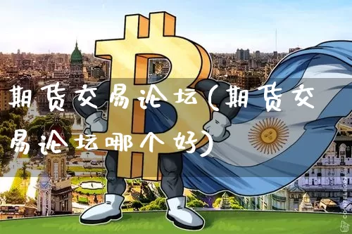 期货交易论坛(期货交易论坛哪个好)_https://www.hbxfywj.com_基金知识_第1张