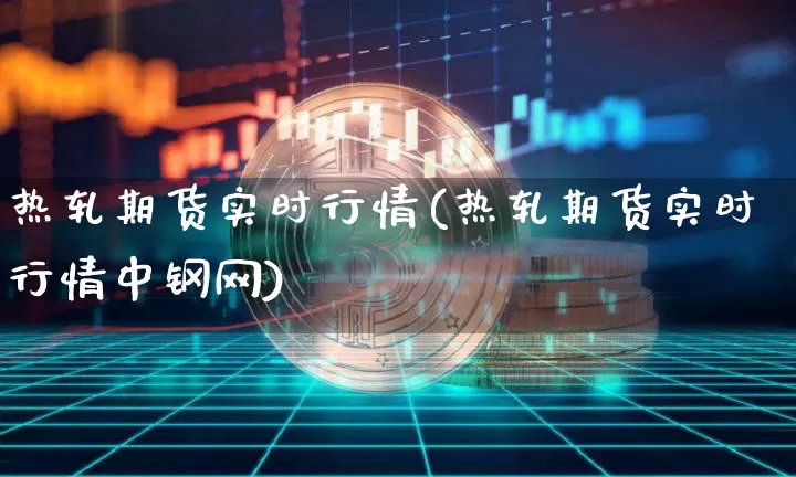 热轧期货实时行情(热轧期货实时行情中钢网)_https://www.hbxfywj.com_股票知识_第1张