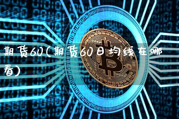 期货60(期货60日均线在哪看)_https://www.hbxfywj.com_基金知识_第1张
