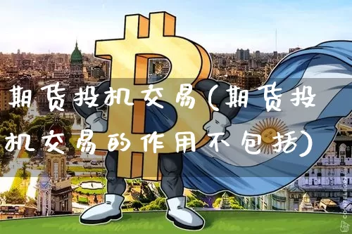 期货投机交易(期货投机交易的作用不包括)_https://www.hbxfywj.com_股票知识_第1张