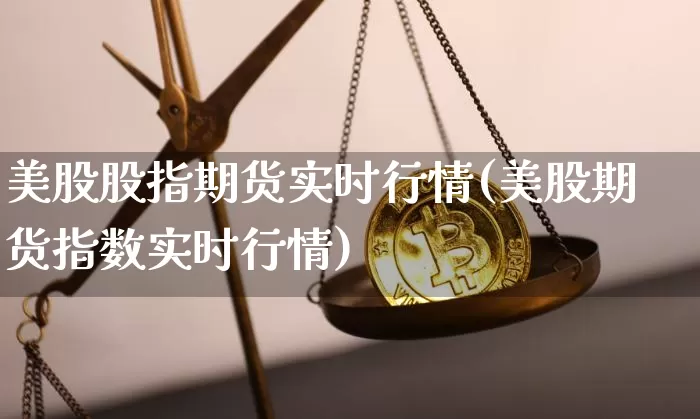 美股股指期货实时行情(美股期货指数实时行情)_https://www.hbxfywj.com_股票知识_第1张
