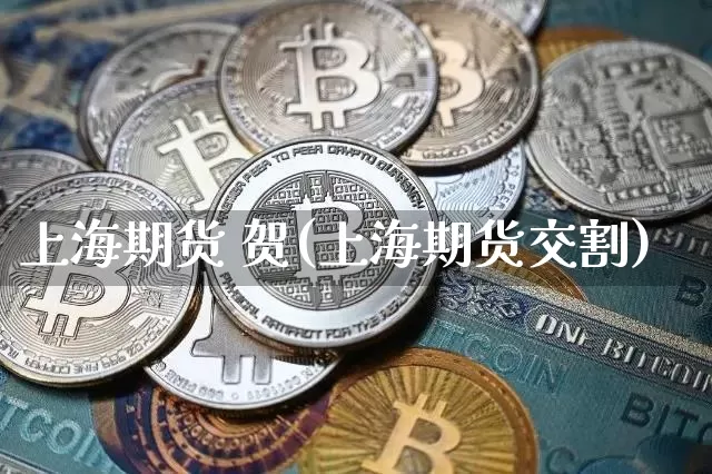 上海期货 贺(上海期货交割)_https://www.hbxfywj.com_股票知识_第1张