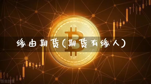 缘由期货(期货有缘人)_https://www.hbxfywj.com_期货知识_第1张