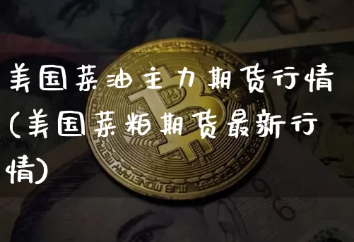 美国菜油主力期货行情(美国菜粕期货最新行情)_https://www.hbxfywj.com_期货知识_第1张