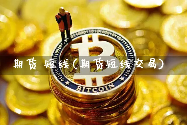期货 短线(期货短线交易)_https://www.hbxfywj.com_期货知识_第1张