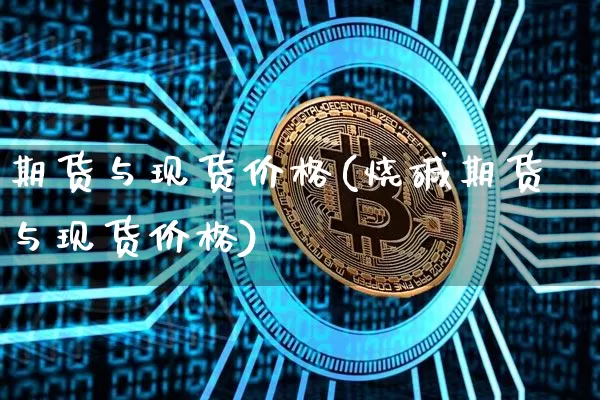 期货与现货价格(烧碱期货与现货价格)_https://www.hbxfywj.com_股票知识_第1张