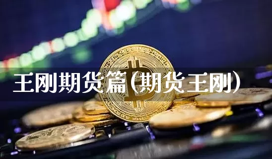 王刚期货篇(期货王刚)_https://www.hbxfywj.com_股票知识_第1张