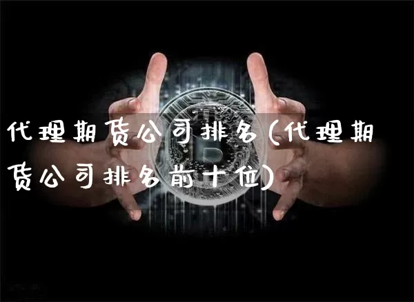 代理期货公司排名(代理期货公司排名前十位)_https://www.hbxfywj.com_证券知识_第1张