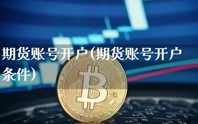 期货账号开户(期货账号开户条件)_https://www.hbxfywj.com_基金知识_第1张