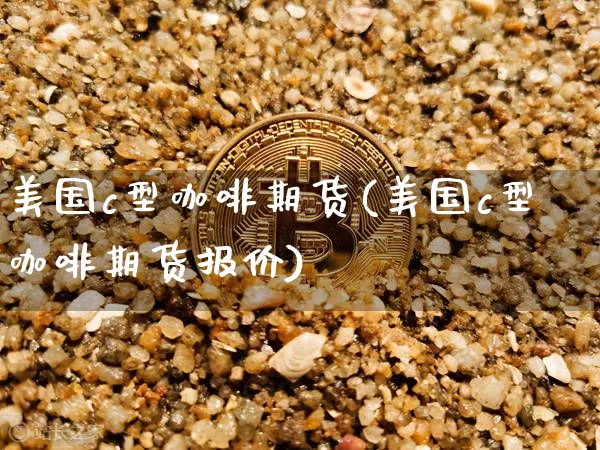 美国c型咖啡期货(美国c型咖啡期货报价)_https://www.hbxfywj.com_股票知识_第1张