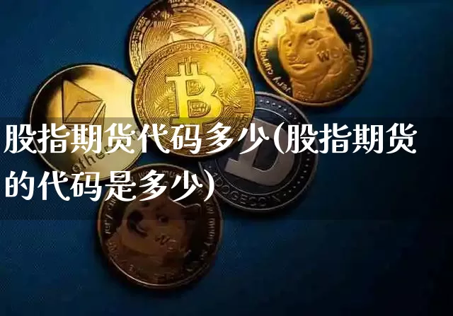 股指期货代码多少(股指期货的代码是多少)_https://www.hbxfywj.com_股票知识_第1张